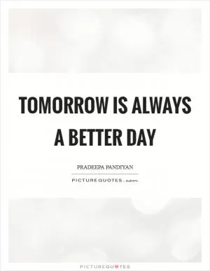 Tomorrow is always a better day Picture Quote #1