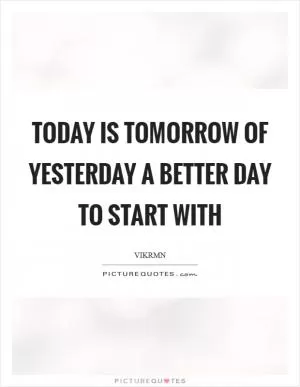Today is tomorrow of yesterday a better day to start with Picture Quote #1