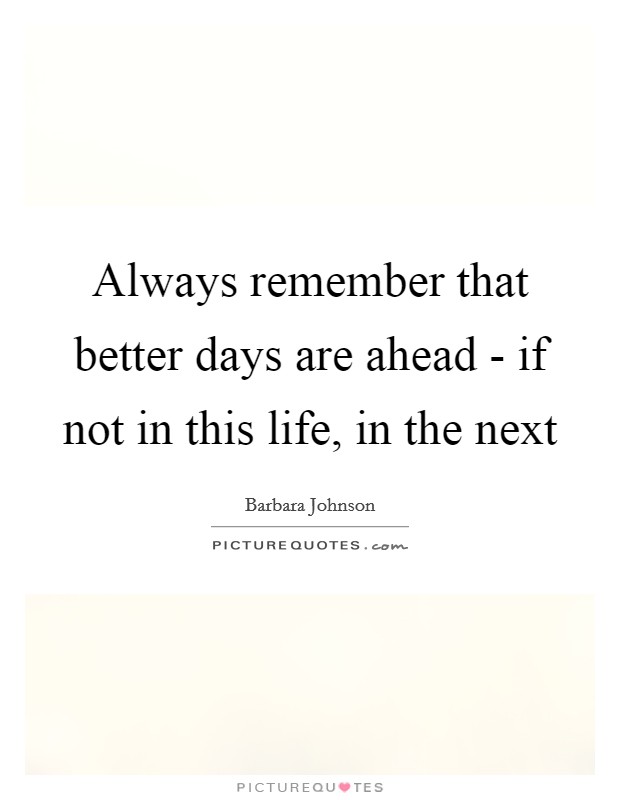 Always remember that better days are ahead - if not in this life, in the next Picture Quote #1