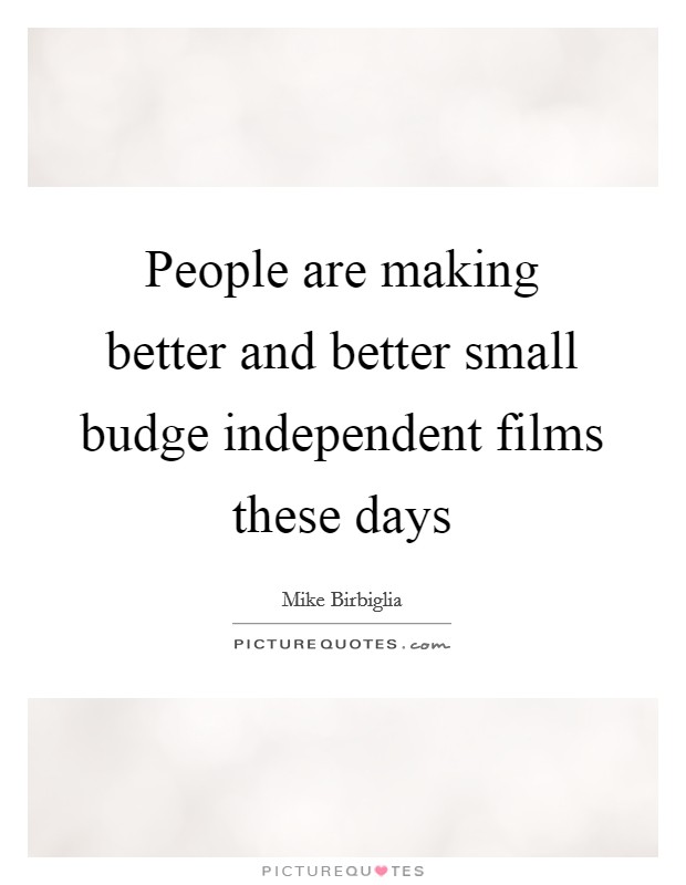 People are making better and better small budge independent films these days Picture Quote #1