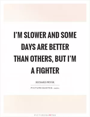 I’m slower and some days are better than others, but I’m a fighter Picture Quote #1