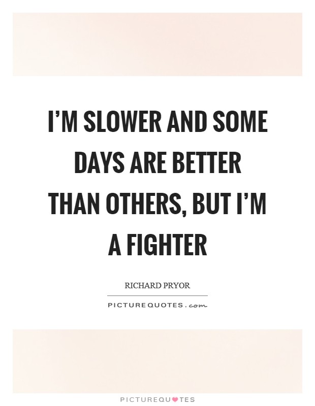 I'm slower and some days are better than others, but I'm a fighter Picture Quote #1
