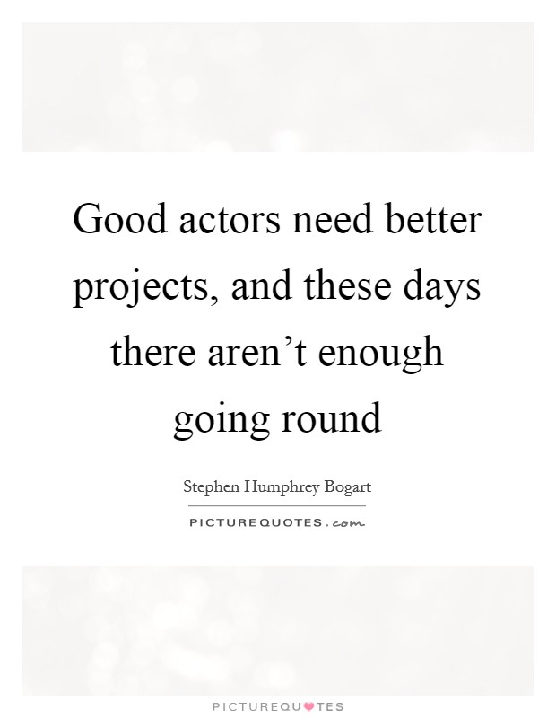 Good actors need better projects, and these days there aren't enough going round Picture Quote #1