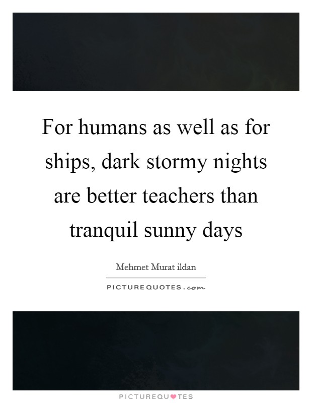 For humans as well as for ships, dark stormy nights are better teachers than tranquil sunny days Picture Quote #1