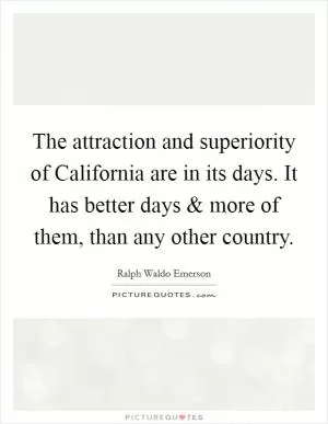 The attraction and superiority of California are in its days. It has better days and more of them, than any other country Picture Quote #1