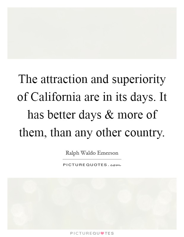 The attraction and superiority of California are in its days. It has better days and more of them, than any other country. Picture Quote #1