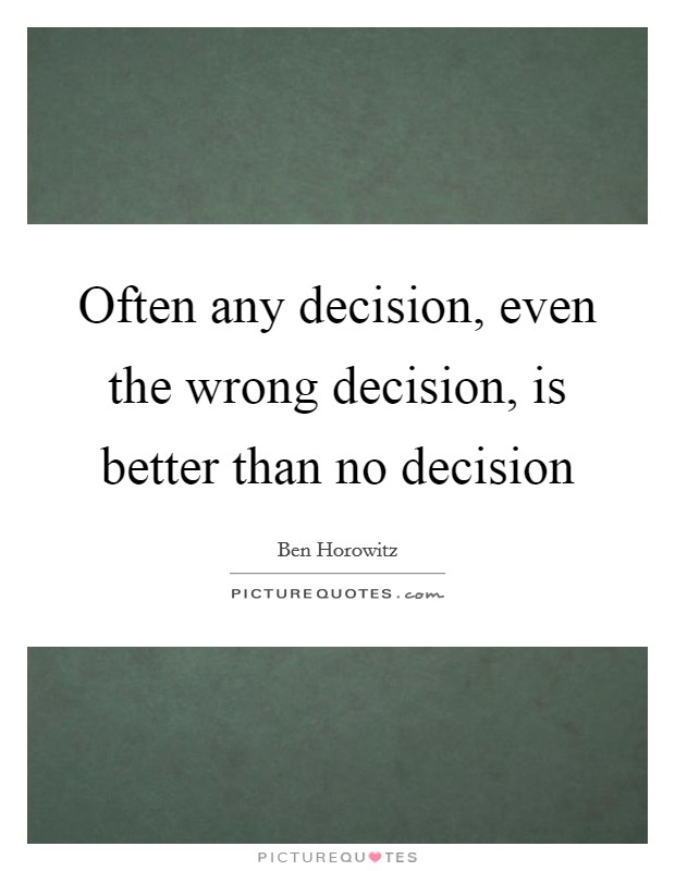 Often any decision, even the wrong decision, is better than no decision Picture Quote #1