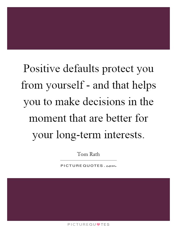 Positive defaults protect you from yourself - and that helps you to make decisions in the moment that are better for your long-term interests. Picture Quote #1
