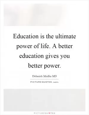 Education is the ultimate power of life. A better education gives you better power Picture Quote #1