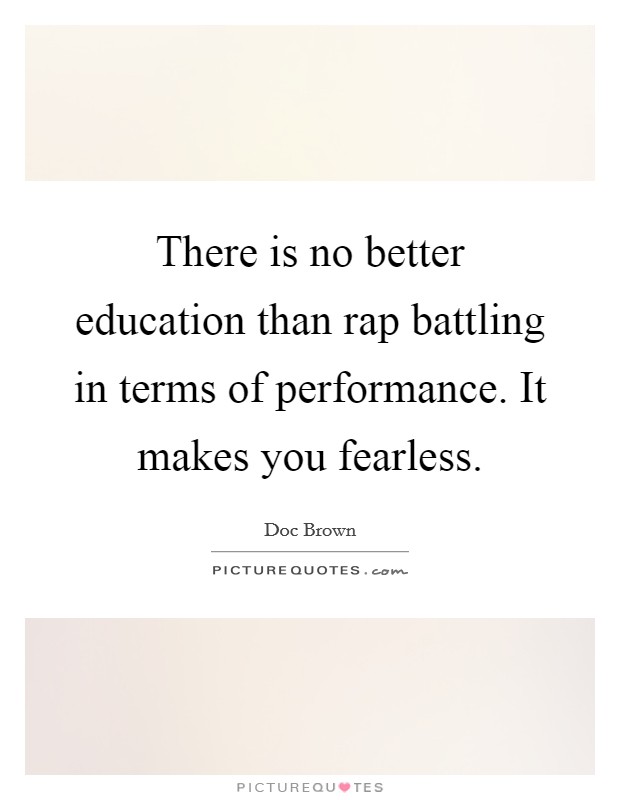There is no better education than rap battling in terms of performance. It makes you fearless. Picture Quote #1