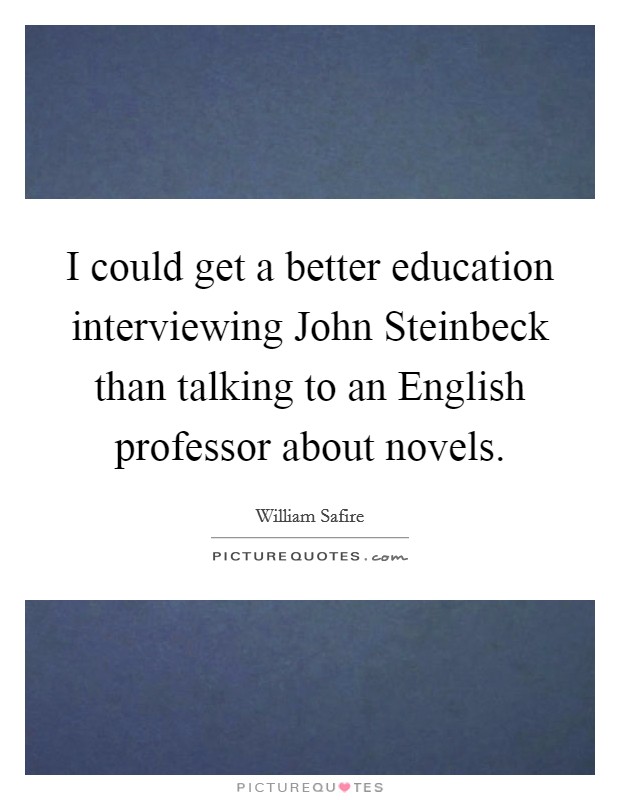 I could get a better education interviewing John Steinbeck than talking to an English professor about novels. Picture Quote #1