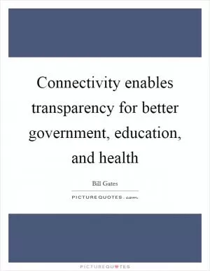 Connectivity enables transparency for better government, education, and health Picture Quote #1