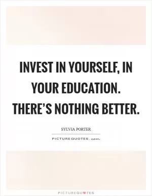 Invest in yourself, in your education. There’s nothing better Picture Quote #1