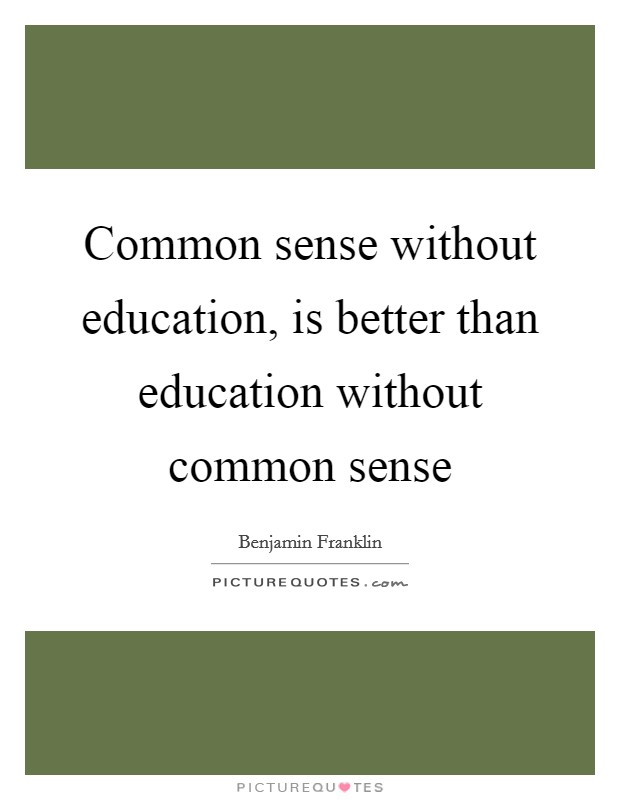 Common sense without education, is better than education without common sense Picture Quote #1