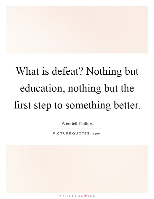 What is defeat? Nothing but education, nothing but the first step to something better. Picture Quote #1