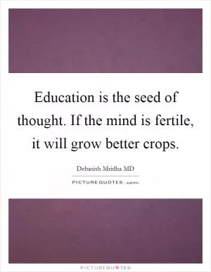 Education is the seed of thought. If the mind is fertile, it will grow better crops Picture Quote #1