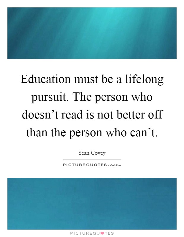 Education must be a lifelong pursuit. The person who doesn't read is not better off than the person who can't. Picture Quote #1