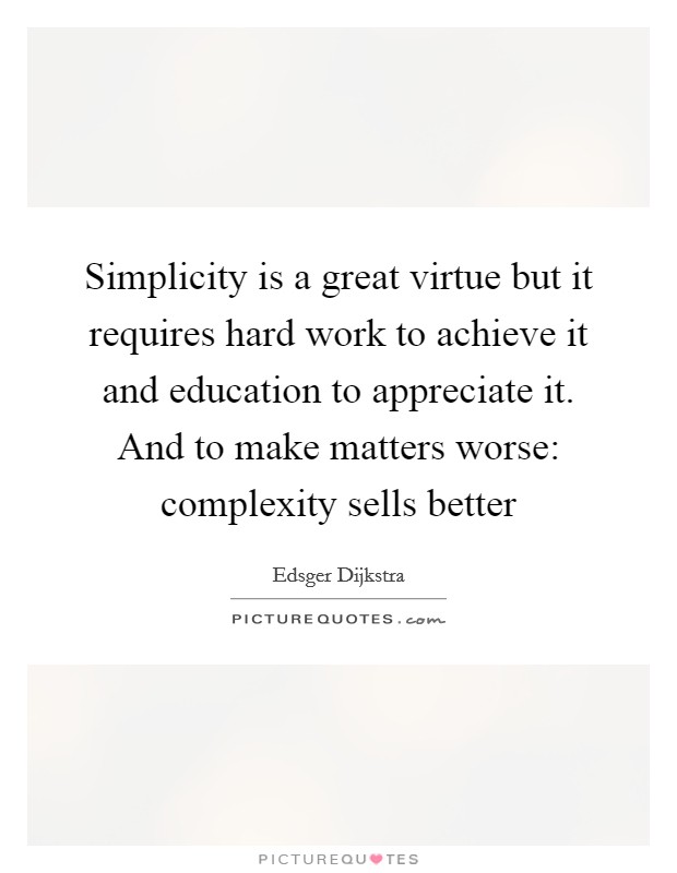 Simplicity is a great virtue but it requires hard work to achieve it and education to appreciate it. And to make matters worse: complexity sells better Picture Quote #1