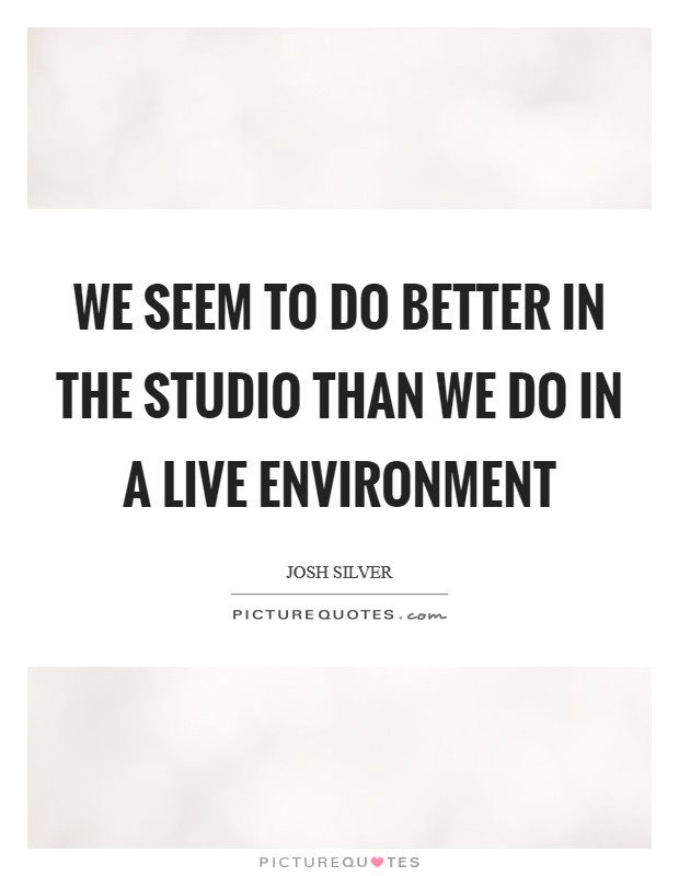 We seem to do better in the studio than we do in a live environment Picture Quote #1