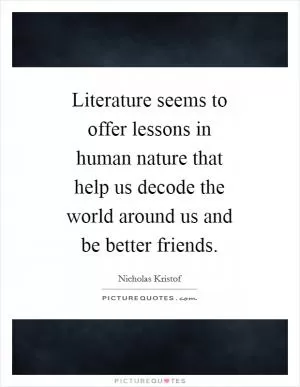 Literature seems to offer lessons in human nature that help us decode the world around us and be better friends Picture Quote #1