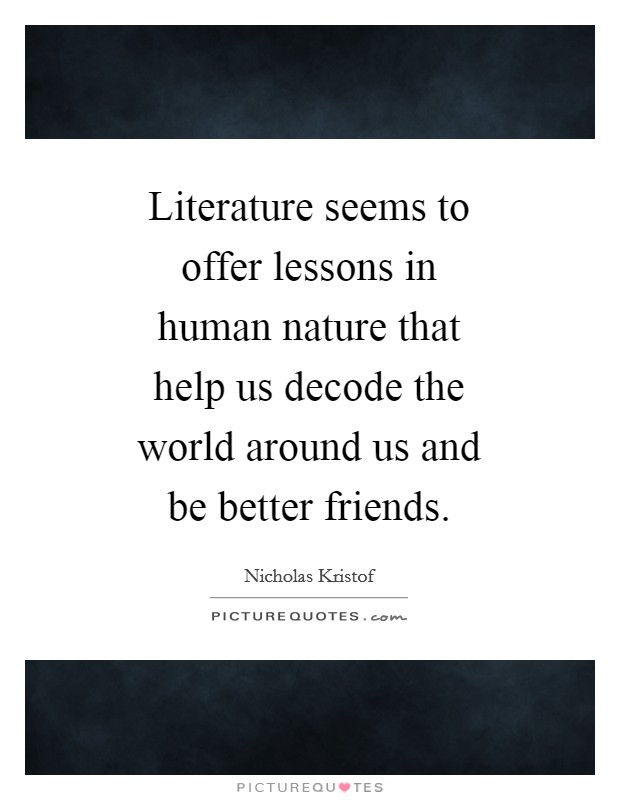 Literature seems to offer lessons in human nature that help us decode the world around us and be better friends. Picture Quote #1