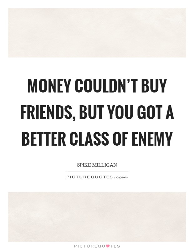 Money couldn't buy friends, but you got a better class of enemy Picture Quote #1