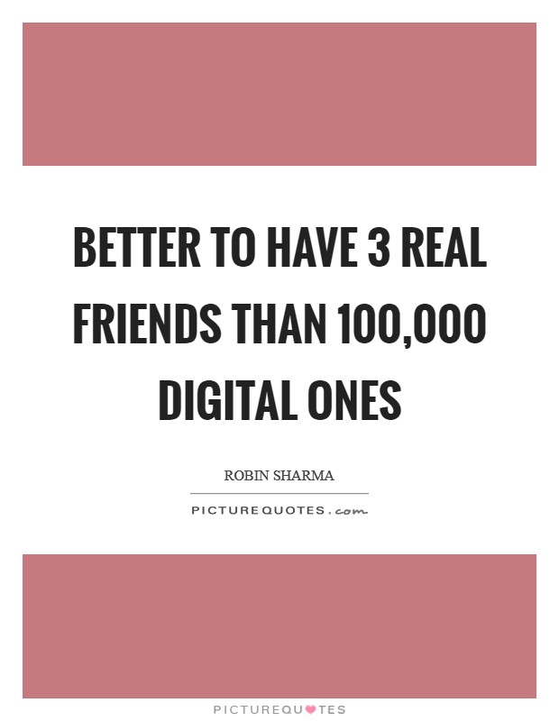 Better to have 3 real friends than 100,000 digital ones Picture Quote #1