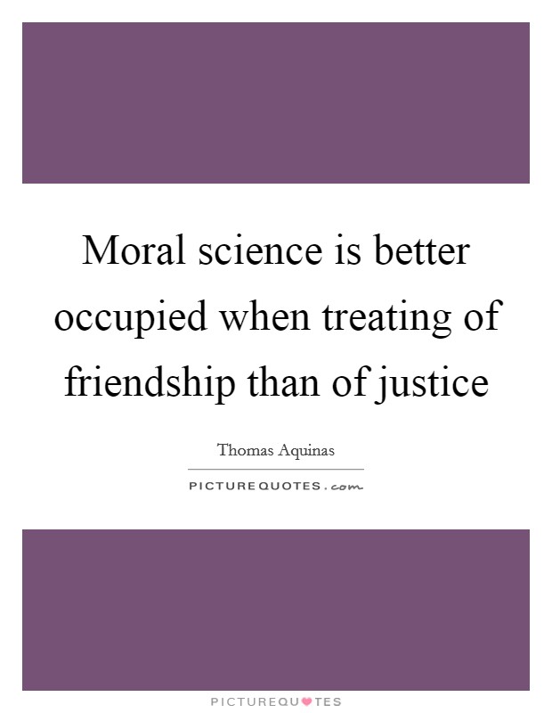 Moral science is better occupied when treating of friendship than of justice Picture Quote #1