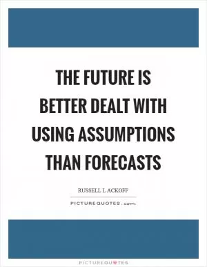 The future is better dealt with using assumptions than forecasts Picture Quote #1