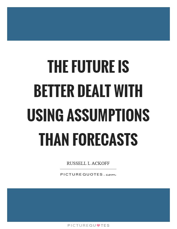 The future is better dealt with using assumptions than forecasts Picture Quote #1