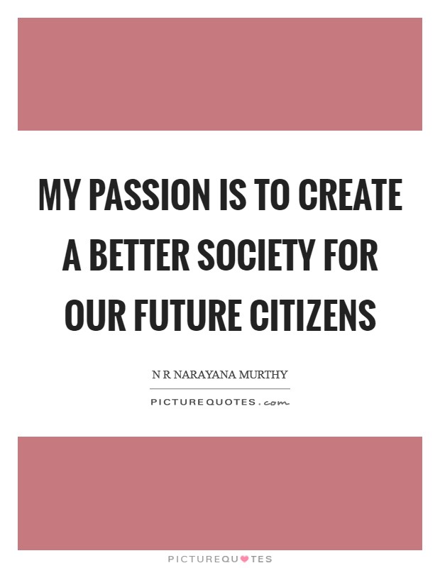 My passion is to create a better society for our future citizens Picture Quote #1