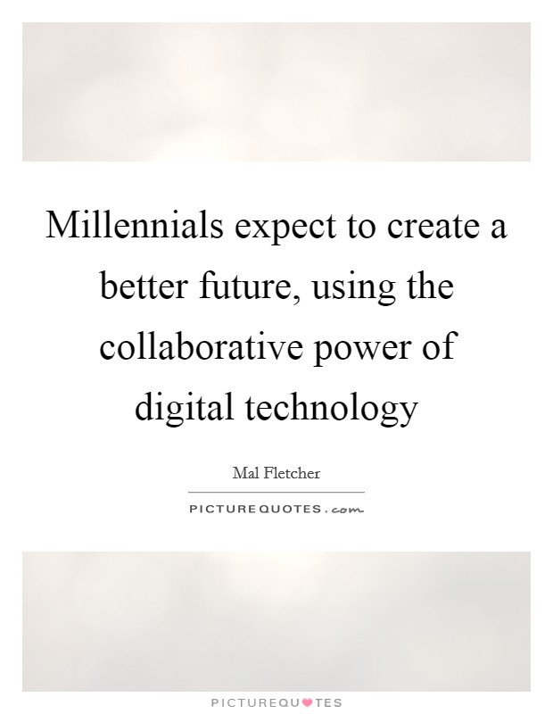 Millennials expect to create a better future, using the collaborative power of digital technology Picture Quote #1
