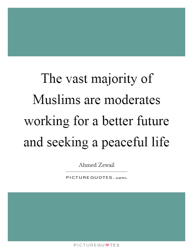 The vast majority of Muslims are moderates working for a better future and seeking a peaceful life Picture Quote #1