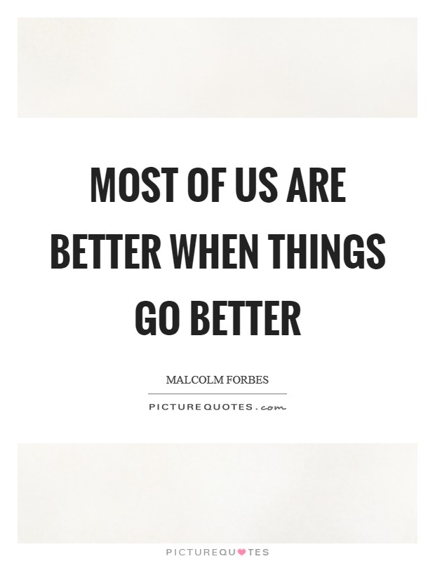 Most of us are better when things go better Picture Quote #1