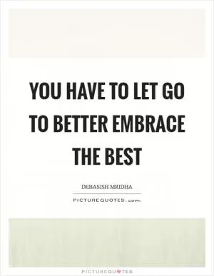 You have to let go to better embrace the best Picture Quote #1