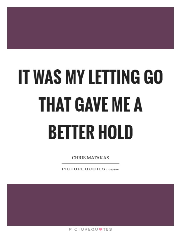 It was my letting go that gave me a better hold Picture Quote #1