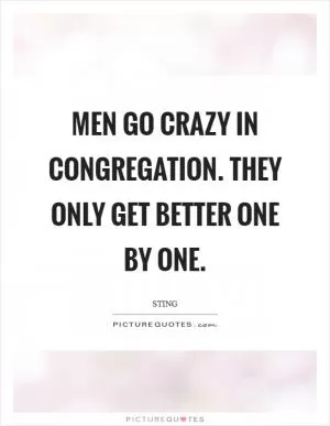 Men go crazy in congregation. They only get better one by one Picture Quote #1
