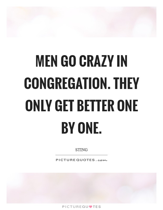 Men go crazy in congregation. They only get better one by one. Picture Quote #1
