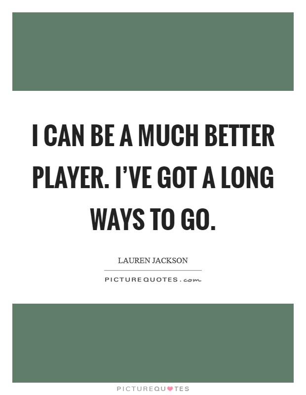 I can be a much better player. I've got a long ways to go. Picture Quote #1