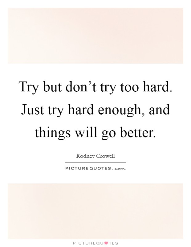 Try but don't try too hard. Just try hard enough, and things will go better. Picture Quote #1