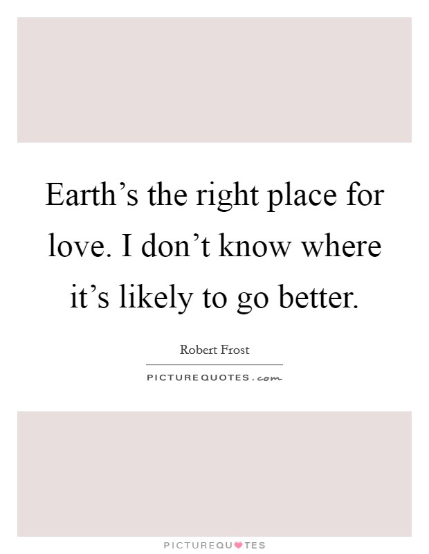 Earth's the right place for love. I don't know where it's likely to go better. Picture Quote #1
