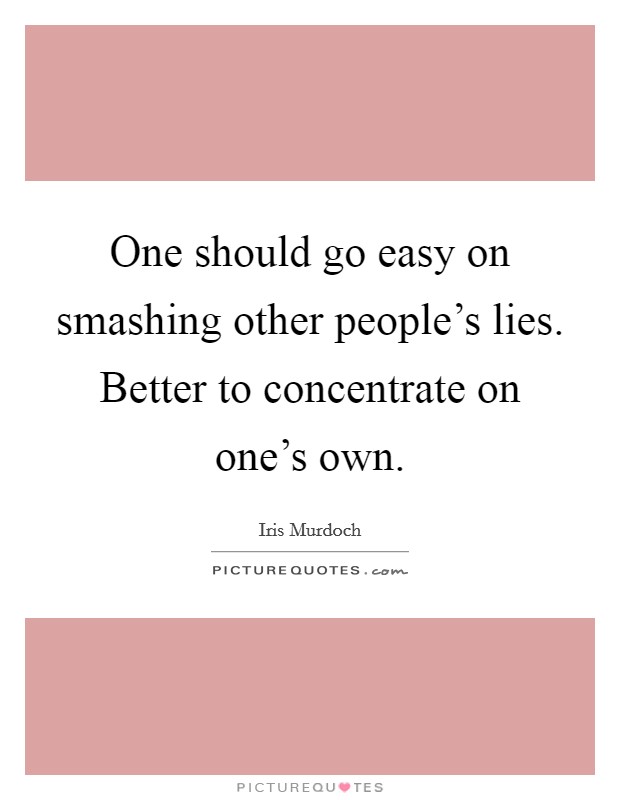 One should go easy on smashing other people's lies. Better to concentrate on one's own. Picture Quote #1
