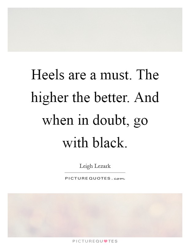 Heels are a must. The higher the better. And when in doubt, go with black. Picture Quote #1