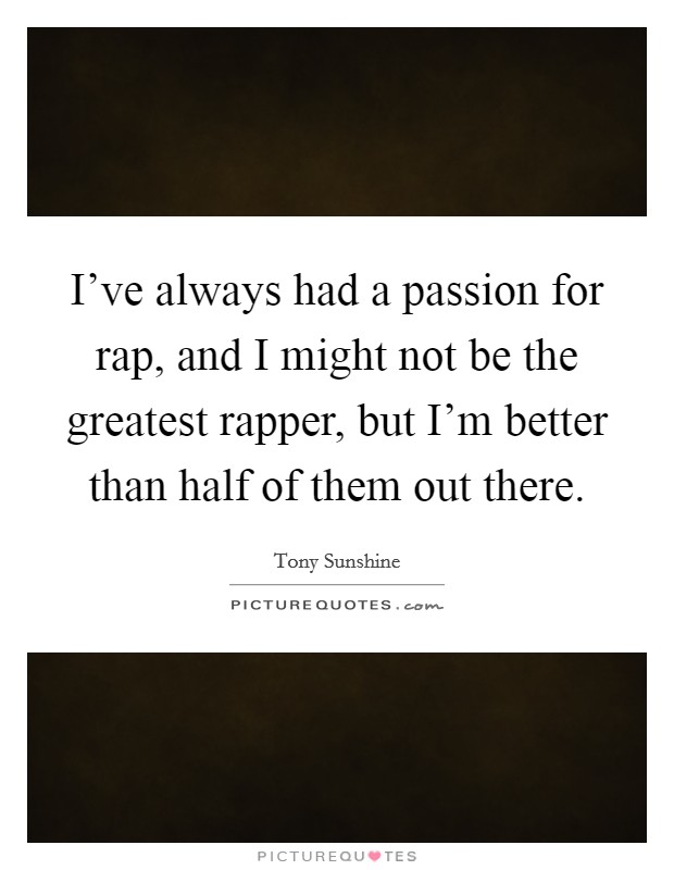 I've always had a passion for rap, and I might not be the greatest rapper, but I'm better than half of them out there. Picture Quote #1
