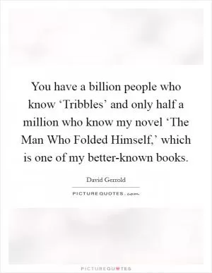You have a billion people who know ‘Tribbles’ and only half a million who know my novel ‘The Man Who Folded Himself,’ which is one of my better-known books Picture Quote #1