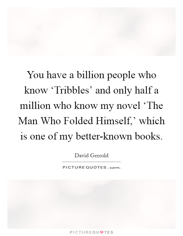 You have a billion people who know ‘Tribbles' and only half a million who know my novel ‘The Man Who Folded Himself,' which is one of my better-known books. Picture Quote #1
