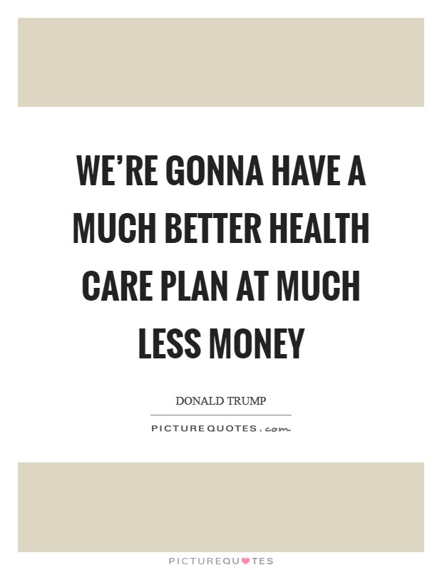 We're gonna have a much better health care plan at much less money Picture Quote #1