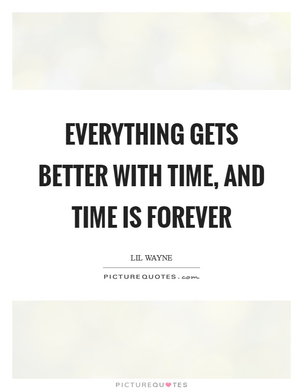 Everything gets better with time, and time is forever Picture Quote #1
