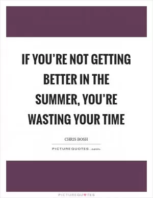 If you’re not getting better in the summer, you’re wasting your time Picture Quote #1