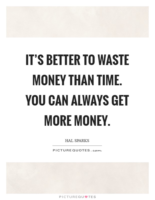 It's better to waste money than time. You can always get more money. Picture Quote #1